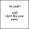 I don't like your pants avatar